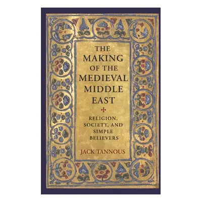 "The Making of the Medieval Middle East: Religion, Society, and Simple Believers" - "" ("Tannous