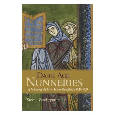 "Dark Age Nunneries: The Ambiguous Identity of Female Monasticism, 800-1050" - "" ("Vanderputten