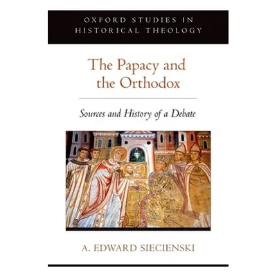 "The Papacy and the Orthodox: Sources and History of a Debate" - "" ("Siecienski A. Edward")