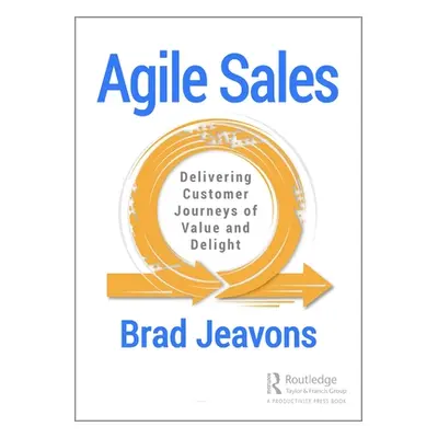 "Agile Sales: Delivering Customer Journeys of Value and Delight" - "" ("Jeavons Brad")