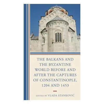 "The Balkans and the Byzantine World before and after the Captures of Constantinople, 1204 and 1