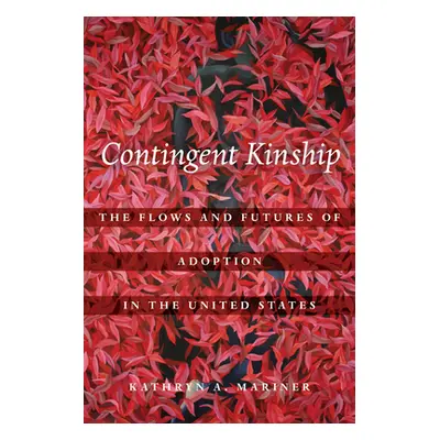 "Contingent Kinship: The Flows and Futures of Adoption in the United Statesvolume 2" - "" ("Mari