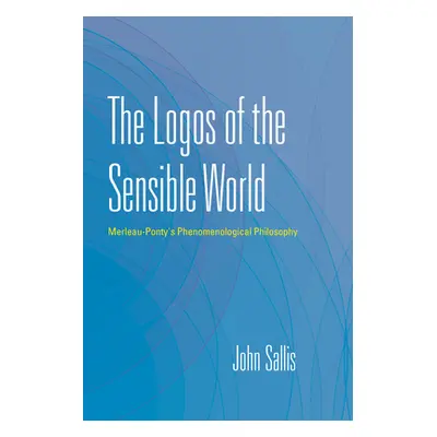 "The Logos of the Sensible World: Merleau-Ponty's Phenomenological Philosophy" - "" ("Sallis Joh