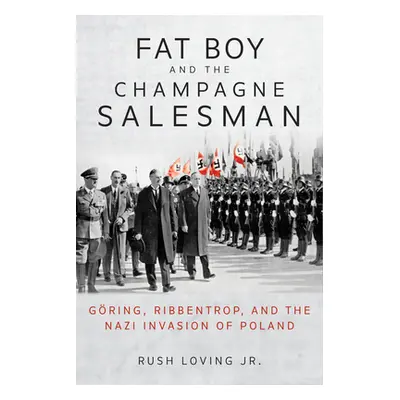 "Fat Boy and the Champagne Salesman: Gring, Ribbentrop, and the Nazi Invasion of Poland" - "" ("