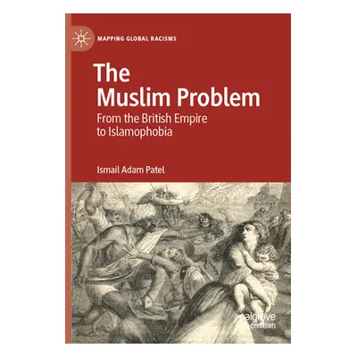 "The Muslim Problem: From the British Empire to Islamophobia" - "" ("Patel Ismail Adam")