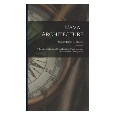 "Naval Architecture: A Treatise On Laying Off and Building Wood, Iron, and Composite Ships. [Wit