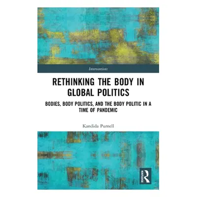 "Rethinking the Body in Global Politics: Bodies, Body Politics, and the Body Politic in a Time o