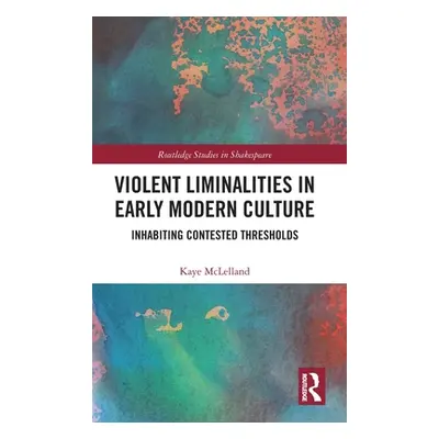 "Violent Liminalities in Early Modern Culture: Inhabiting Contested Thresholds" - "" ("McLelland