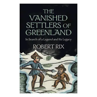 "The Vanished Settlers of Greenland: In Search of a Legend and Its Legacy" - "" ("Rix Robert")