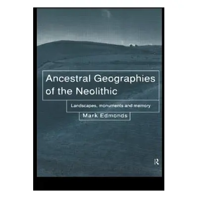 "Ancestral Geographies of the Neolithic" - "Landscapes, Monuments and Memory" ("Edmonds Mark")