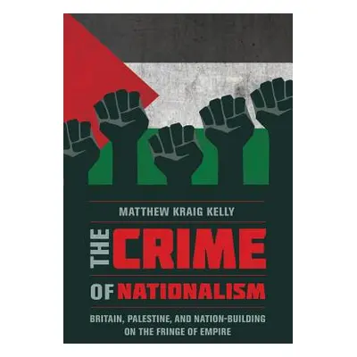 "The Crime of Nationalism: Britain, Palestine, and Nation-Building on the Fringe of Empire" - ""