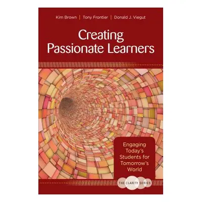 "The Clarity Series: Creating Passionate Learners: Engaging Today′s Students for Tomorrow′s Worl