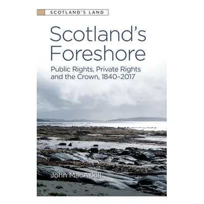 "Scotland's Foreshore: Public Rights, Private Rights and the Crown 1840 - 2017" - "" ("Macaskill