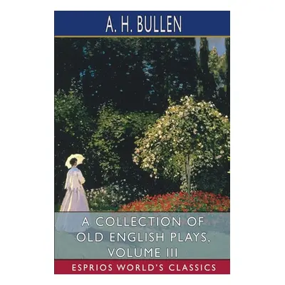 "A Collection of Old English Plays, Volume III (Esprios Classics)" - "" ("Bullen A. H.")