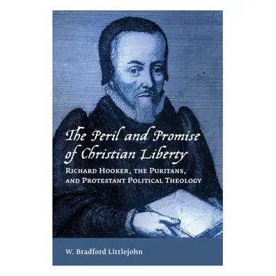 "Peril and Promise of Christian Liberty: Richard Hooker, the Puritans, and Protestant Political 