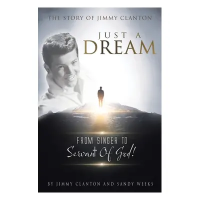 "Just a Dream: The Story of Jimmy Clanton: From Singer to Servant of God!" - "" ("Clanton Jimmy"