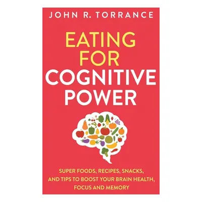 "Eating for Cognitive Power: Super Foods, Recipes, Snacks, and Tips to Boost Your Brain Health, 