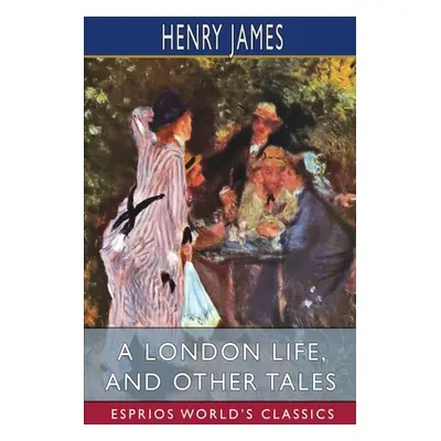 "A London Life, and Other Tales (Esprios Classics)" - "" ("James Henry")