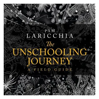 "The Unschooling Journey: A Field Guide" - "" ("Laricchia Pam")