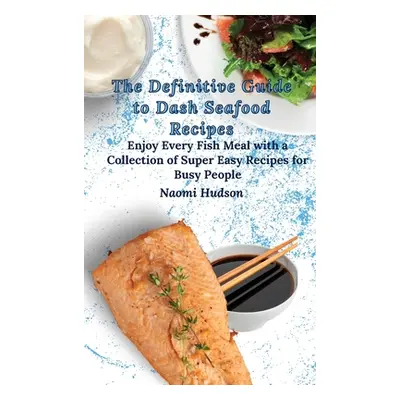 "The Definitive Guide to Dash Seafood Recipes: Enjoy Every Fish Meal with a Collection of Super 