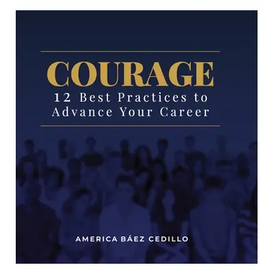 "Courage: 12 Best Practices to Advance your Career" - "" ("Baez Cedillo America")