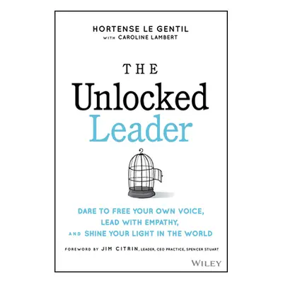 "The Unlocked Leader: Dare to Free Your Own Voice, Lead with Empathy, and Shine Your Light in th