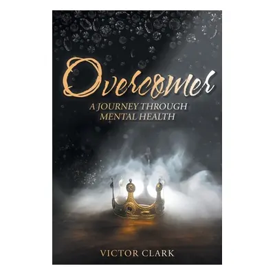 "Overcomer: A Journey through Mental Health" - "" ("Clark Victor J.")