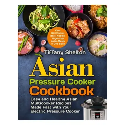 "Asian Pressure Cooker Cookbook: Easy and Healthy Asian Multicooker Recipes Made Fast with Your 