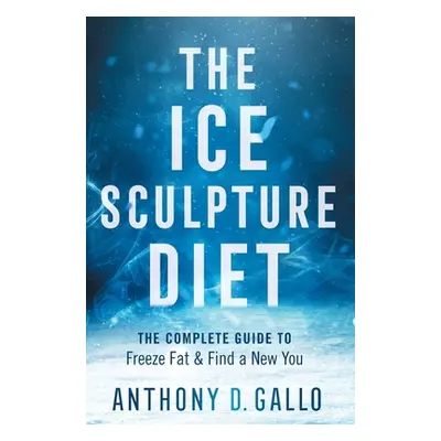 "The Ice Sculpture Diet: The Complete Guide to Freeze Fat & Find a New You" - "" ("Gallo Anthony