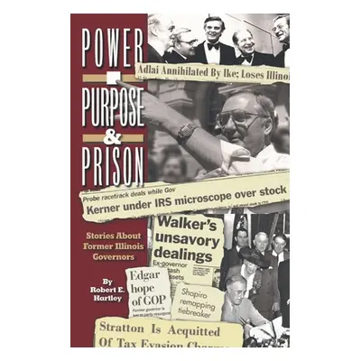 "Purpose, Power and Prison: Stories About Former Illinois Governors" - "" ("Hartley Robert E.")