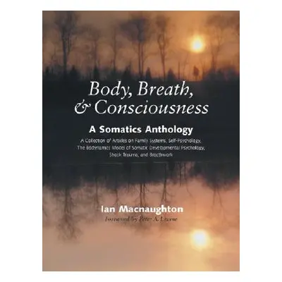 "Body, Breath & Consciousness: A Somatics Anthology" - "" ("Macnaughton Ian")