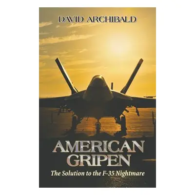 "American Gripen: The Solution to the F-35 Nightmare" - "" ("Archibald David")