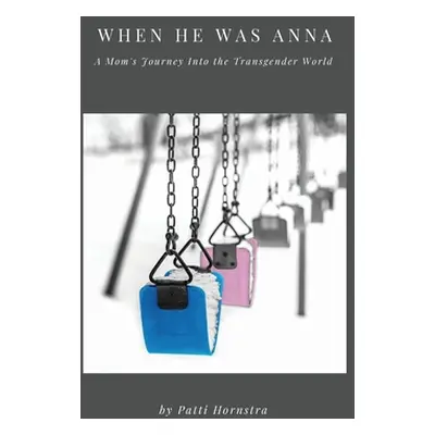 "When He Was Anna: A Mom's Journey Into the Transgender World" - "" ("Hornstra Patti")