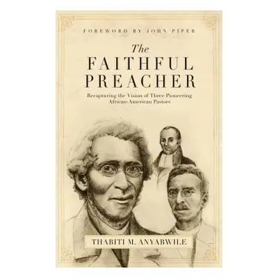 "Faithful Preacher: Recapturing the Vision of Three Pioneering African-American Pastors" - "" ("