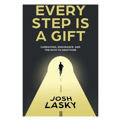 "Every Step Is a Gift: Caregiving, Endurance, and the Path to Gratitude" - "" ("Lasky Josh")