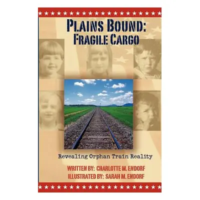 "Plains Bound: Fragile Cargo: Revealing Orphan Train Reality" - "" ("Endorf Charlotte M.")