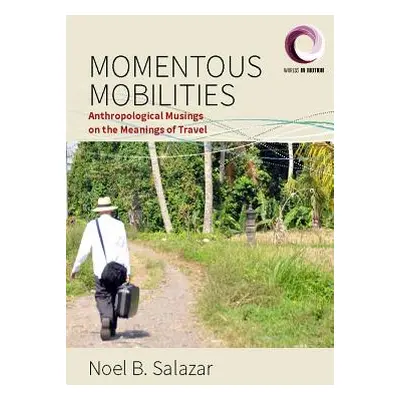 "Momentous Mobilities: Anthropological Musings on the Meanings of Travel" - "" ("Salazar Noel B.