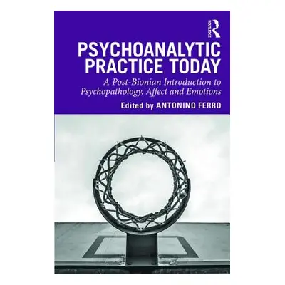 "Psychoanalytic Practice Today: A Post-Bionian Introduction to Psychopathology, Affect and Emoti