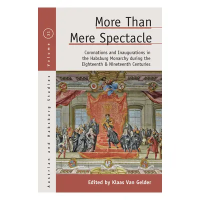 "More Than Mere Spectacle: Coronations and Inaugurations in the Habsburg Monarchy During the Eig