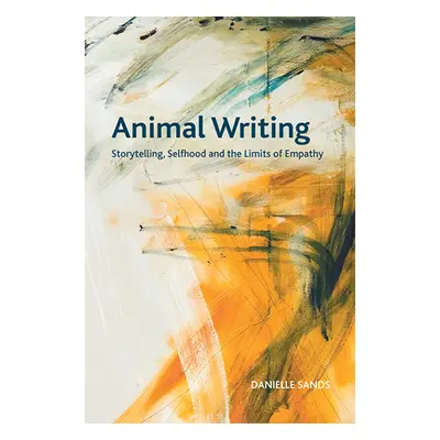 "Animal Writing: Storytelling, Selfhood and the Limits of Empathy" - "" ("Sands Danielle")