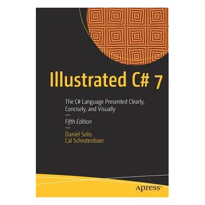 "Illustrated C# 7: The C# Language Presented Clearly, Concisely, and Visually" - "" ("Solis Dani