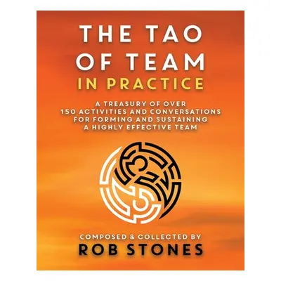 "The Tao of Team in Practice: A Treasury of Over 150 Activities and Conversations for Forming an