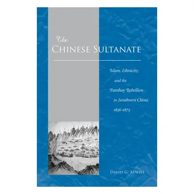 "The Chinese Sultanate: Islam, Ethnicity, and the Panthay Rebellion in South-West China, 1856-18