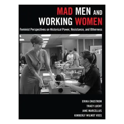 "Mad Men and Working Women: Feminist Perspectives on Historical Power, Resistance, and Otherness