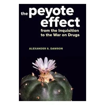 "The Peyote Effect: From the Inquisition to the War on Drugs" - "" ("Dawson Alexander S.")