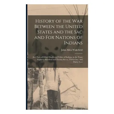 "History of the War Between the United States and the Sac and Fox Nations of Indians: and Parts 