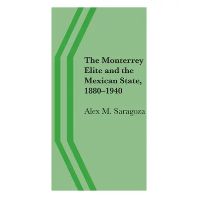 "The Monterrey Elite and the Mexican State, 1880-1940" - "" ("Saragoza Alex M.")