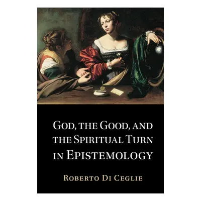 "God, the Good, and the Spiritual Turn in Epistemology" - "" ("Di Ceglie Roberto")