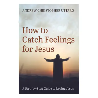 "How to Catch Feelings for Jesus" - "" ("Uttaro Andrew Christopher")