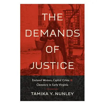 "The Demands of Justice: Enslaved Women, Capital Crime, and Clemency in Early Virginia" - "" ("N